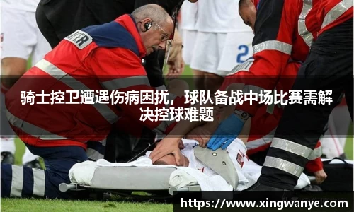 骑士控卫遭遇伤病困扰，球队备战中场比赛需解决控球难题