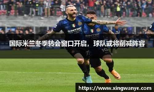 国际米兰冬季转会窗口开启，球队或将削减阵容