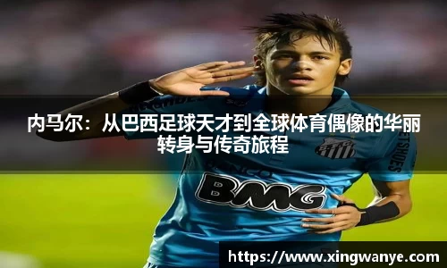 内马尔：从巴西足球天才到全球体育偶像的华丽转身与传奇旅程