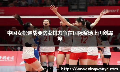 中国女排迎战斐济女排力争在国际赛场上再创辉煌